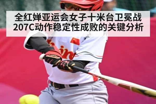 全红婵亚运会女子十米台卫冕战 207C动作稳定性成败的关键分析（CBA）