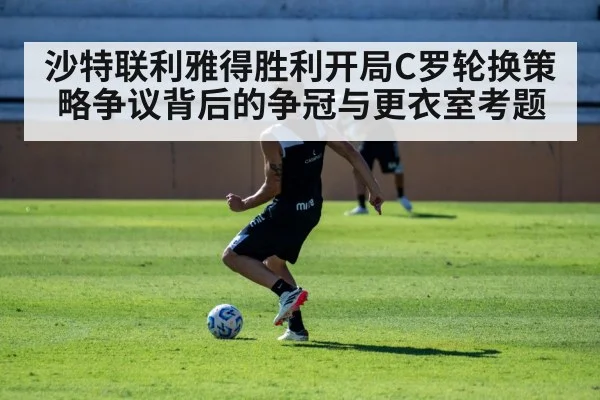 沙特联利雅得胜利开局C罗轮换策略争议背后的争冠与更衣室考题（NCAA）