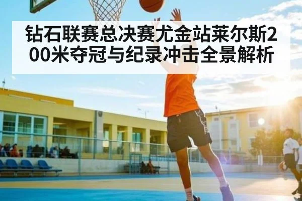 钻石联赛总决赛尤金站莱尔斯200米夺冠与纪录冲击全景解析（NCAA）