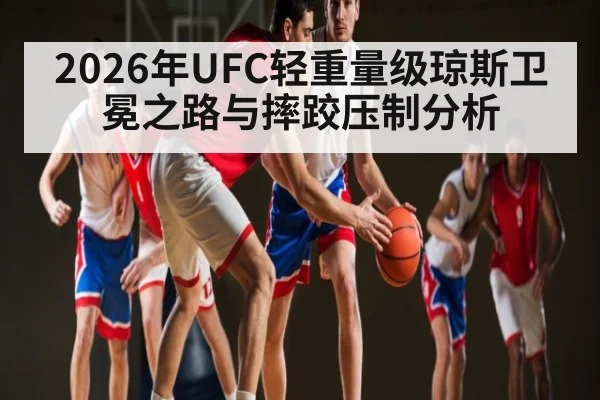 2026年UFC轻重量级琼斯卫冕之路与摔跤压制分析（NCAA）