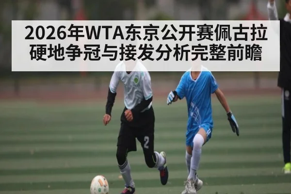 2026年WTA东京公开赛佩古拉硬地争冠与接发分析完整前瞻（NCAA）